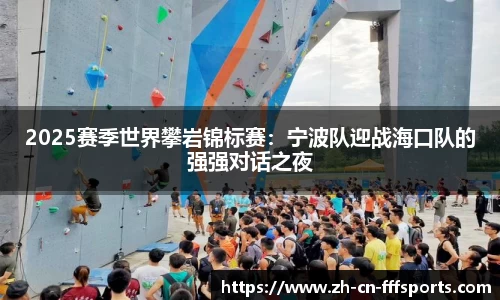 2025赛季世界攀岩锦标赛：宁波队迎战海口队的强强对话之夜