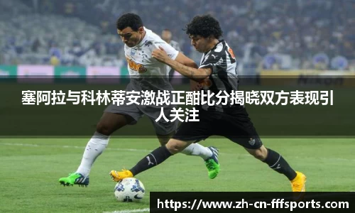塞阿拉与科林蒂安激战正酣比分揭晓双方表现引人关注